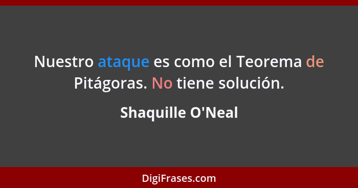 Nuestro ataque es como el Teorema de Pitágoras. No tiene solución.... - Shaquille O'Neal