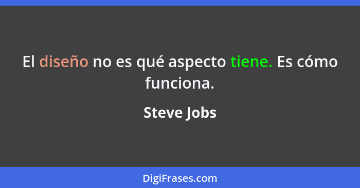 El diseño no es qué aspecto tiene. Es cómo funciona.... - Steve Jobs