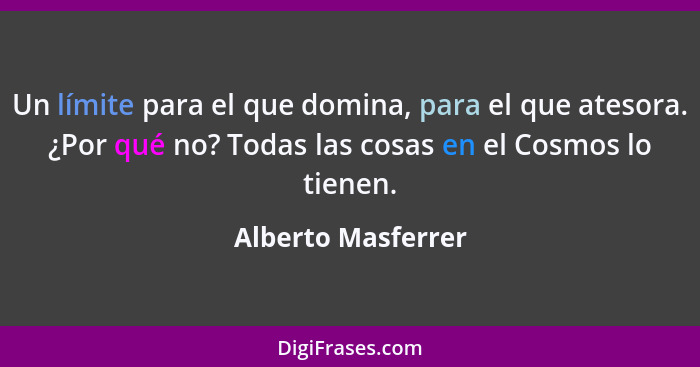 Un límite para el que domina, para el que atesora. ¿Por qué no? Todas las cosas en el Cosmos lo tienen.... - Alberto Masferrer