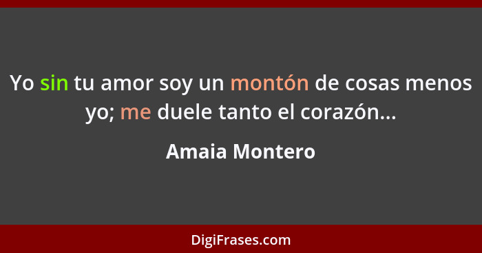 Yo sin tu amor soy un montón de cosas menos yo; me duele tanto el corazón...... - Amaia Montero
