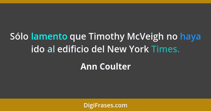 Sólo lamento que Timothy McVeigh no haya ido al edificio del New York Times.... - Ann Coulter