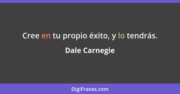 Cree en tu propio éxito, y lo tendrás.... - Dale Carnegie