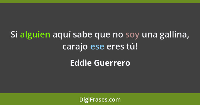 Si alguien aquí sabe que no soy una gallina, carajo ese eres tú!... - Eddie Guerrero