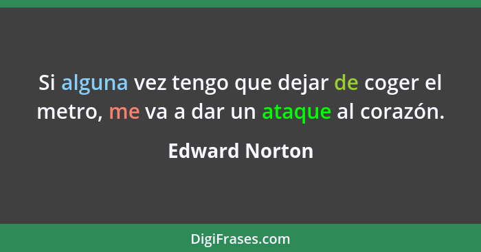 Si alguna vez tengo que dejar de coger el metro, me va a dar un ataque al corazón.... - Edward Norton