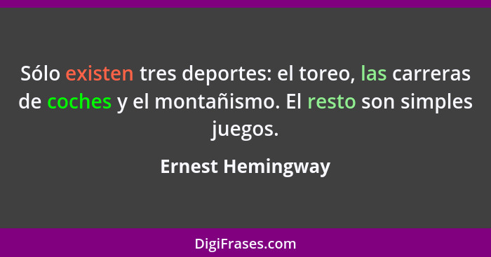 Sólo existen tres deportes: el toreo, las carreras de coches y el montañismo. El resto son simples juegos.... - Ernest Hemingway
