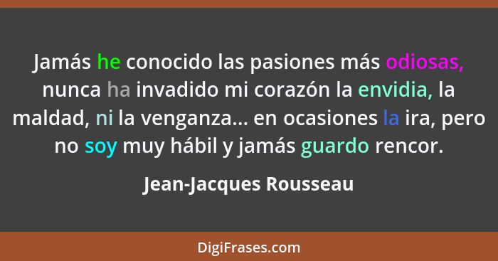 Jamás he conocido las pasiones más odiosas, nunca ha invadido mi corazón la envidia, la maldad, ni la venganza... en ocasiones... - Jean-Jacques Rousseau