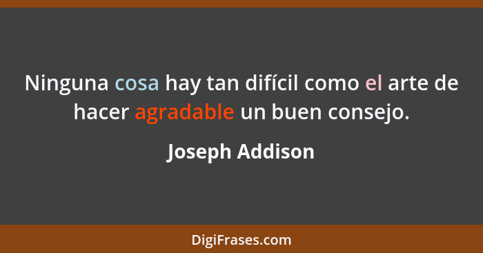 Ninguna cosa hay tan difícil como el arte de hacer agradable un buen consejo.... - Joseph Addison