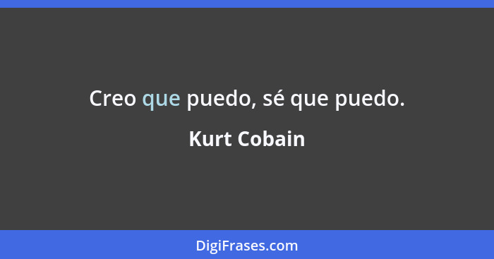 Creo que puedo, sé que puedo.... - Kurt Cobain