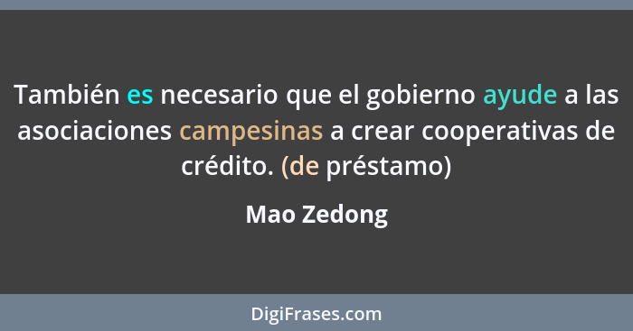 También es necesario que el gobierno ayude a las asociaciones campesinas a crear cooperativas de crédito. (de préstamo)... - Mao Zedong