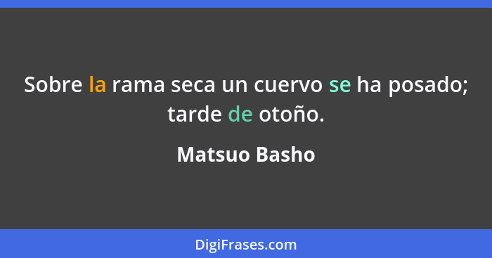 Sobre la rama seca un cuervo se ha posado; tarde de otoño.... - Matsuo Basho