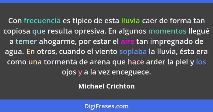 Con frecuencia es típico de esta lluvia caer de forma tan copiosa que resulta opresiva. En algunos momentos llegué a temer ahogarme... - Michael Crichton