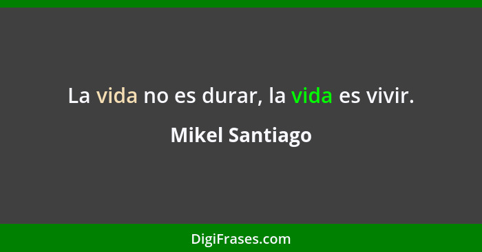 La vida no es durar, la vida es vivir.... - Mikel Santiago