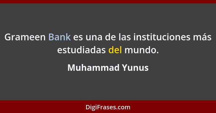 Grameen Bank es una de las instituciones más estudiadas del mundo.... - Muhammad Yunus