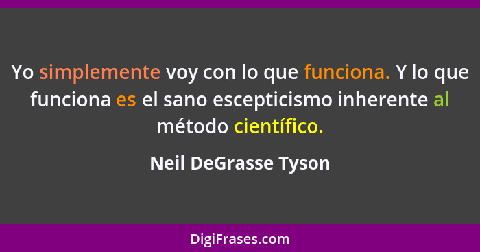 Yo simplemente voy con lo que funciona. Y lo que funciona es el sano escepticismo inherente al método científico.... - Neil DeGrasse Tyson