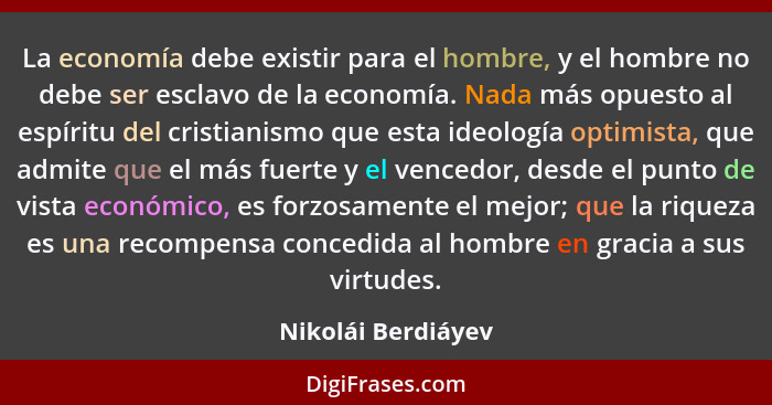 La economía debe existir para el hombre, y el hombre no debe ser esclavo de la economía. Nada más opuesto al espíritu del cristian... - Nikolái Berdiáyev