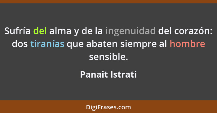 Sufría del alma y de la ingenuidad del corazón: dos tiranías que abaten siempre al hombre sensible.... - Panait Istrati