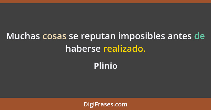 Muchas cosas se reputan imposibles antes de haberse realizado.... - Plinio