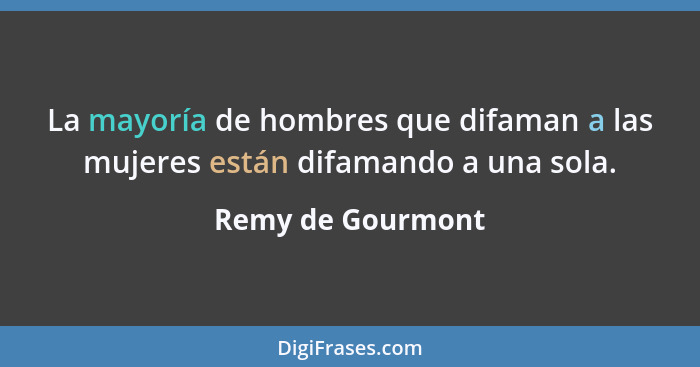 La mayoría de hombres que difaman a las mujeres están difamando a una sola.... - Remy de Gourmont