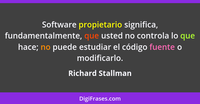 Software propietario significa, fundamentalmente, que usted no controla lo que hace; no puede estudiar el código fuente o modificar... - Richard Stallman