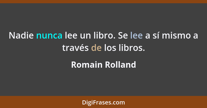 Nadie nunca lee un libro. Se lee a sí mismo a través de los libros.... - Romain Rolland