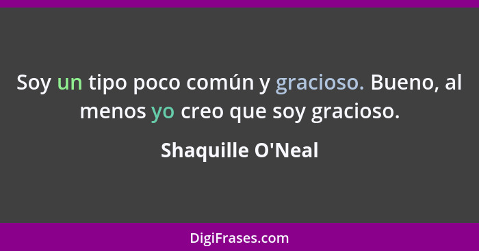 Soy un tipo poco común y gracioso. Bueno, al menos yo creo que soy gracioso.... - Shaquille O'Neal