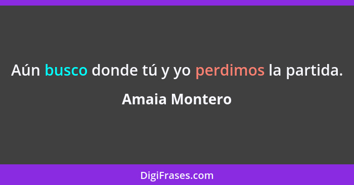 Aún busco donde tú y yo perdimos la partida.... - Amaia Montero