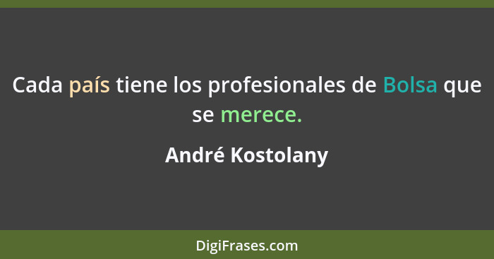 Cada país tiene los profesionales de Bolsa que se merece.... - André Kostolany