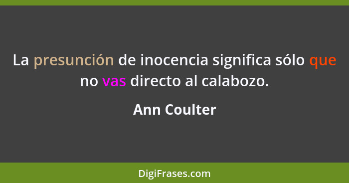 La presunción de inocencia significa sólo que no vas directo al calabozo.... - Ann Coulter