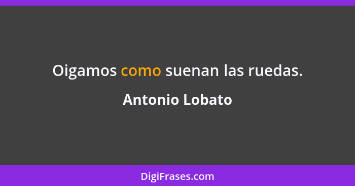 Oigamos como suenan las ruedas.... - Antonio Lobato