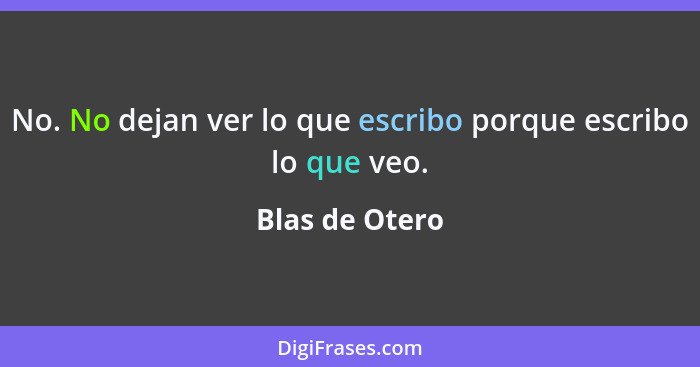 No. No dejan ver lo que escribo porque escribo lo que veo.... - Blas de Otero