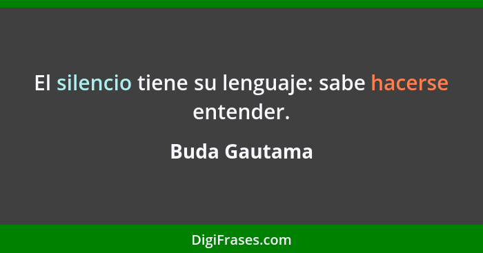 El silencio tiene su lenguaje: sabe hacerse entender.... - Buda Gautama