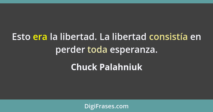 Esto era la libertad. La libertad consistía en perder toda esperanza.... - Chuck Palahniuk