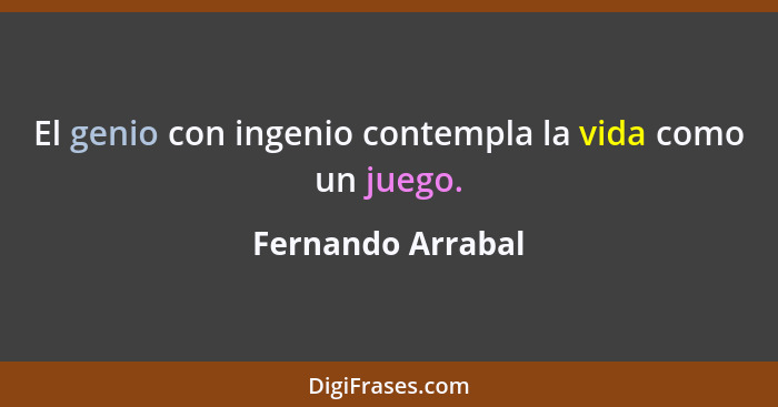 El genio con ingenio contempla la vida como un juego.... - Fernando Arrabal