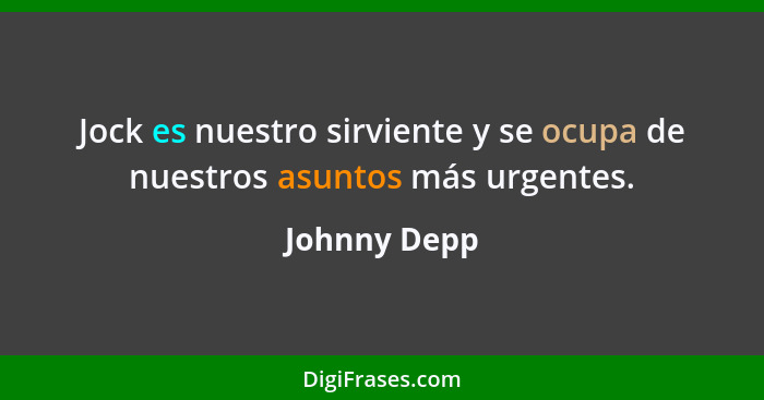 Jock es nuestro sirviente y se ocupa de nuestros asuntos más urgentes.... - Johnny Depp