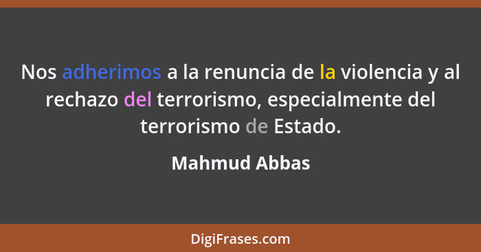 Nos adherimos a la renuncia de la violencia y al rechazo del terrorismo, especialmente del terrorismo de Estado.... - Mahmud Abbas