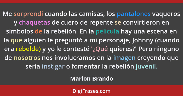 Me sorprendi cuando las camisas, los pantalones vaqueros y chaquetas de cuero de repente se convirtieron en símbolos de la rebelión. E... - Marlon Brando