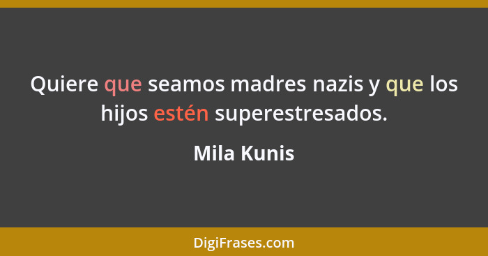 Quiere que seamos madres nazis y que los hijos estén superestresados.... - Mila Kunis
