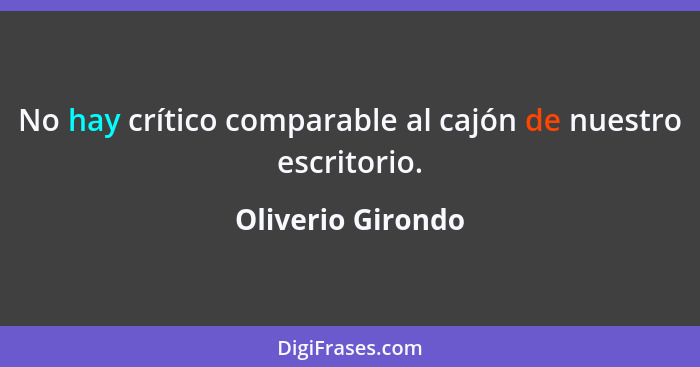 No hay crítico comparable al cajón de nuestro escritorio.... - Oliverio Girondo