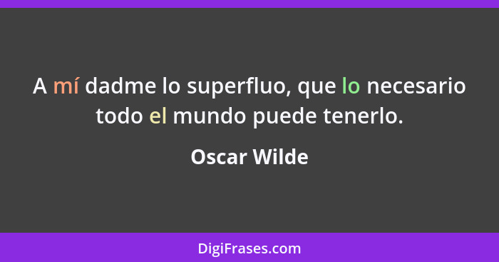 A mí dadme lo superfluo, que lo necesario todo el mundo puede tenerlo.... - Oscar Wilde