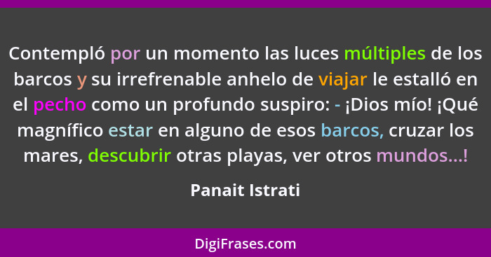 Contempló por un momento las luces múltiples de los barcos y su irrefrenable anhelo de viajar le estalló en el pecho como un profundo... - Panait Istrati