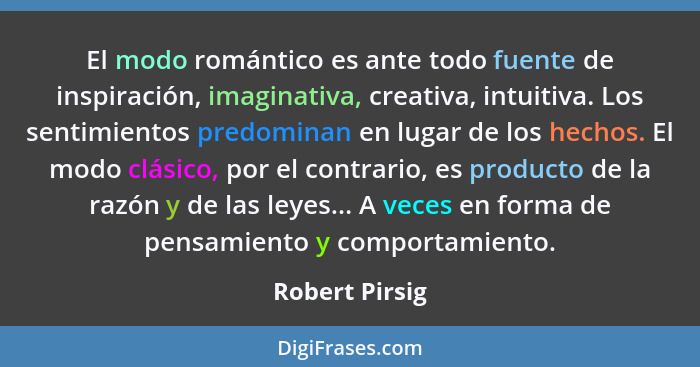 El modo romántico es ante todo fuente de inspiración, imaginativa, creativa, intuitiva. Los sentimientos predominan en lugar de los he... - Robert Pirsig