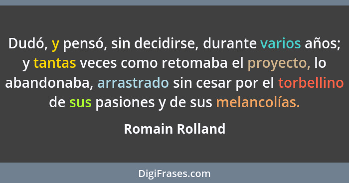 Dudó, y pensó, sin decidirse, durante varios años; y tantas veces como retomaba el proyecto, lo abandonaba, arrastrado sin cesar por... - Romain Rolland