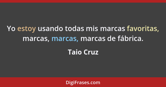 Yo estoy usando todas mis marcas favoritas, marcas, marcas, marcas de fábrica.... - Taio Cruz