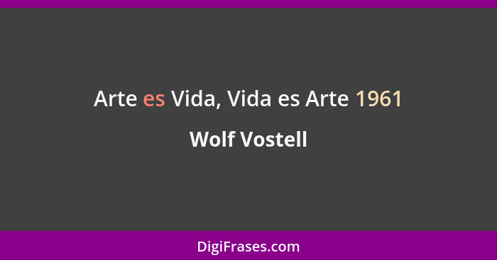 Arte es Vida, Vida es Arte 1961... - Wolf Vostell