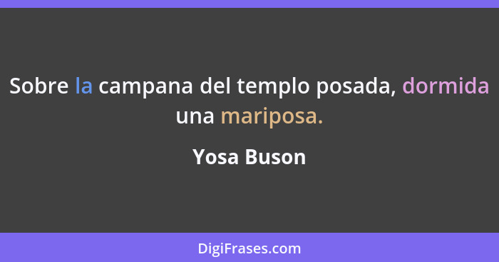 Sobre la campana del templo posada, dormida una mariposa.... - Yosa Buson