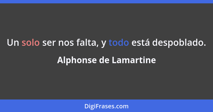 Un solo ser nos falta, y todo está despoblado.... - Alphonse de Lamartine