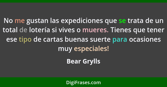 No me gustan las expediciones que se trata de un total de lotería si vives o mueres. Tienes que tener ese tipo de cartas buenas suerte p... - Bear Grylls