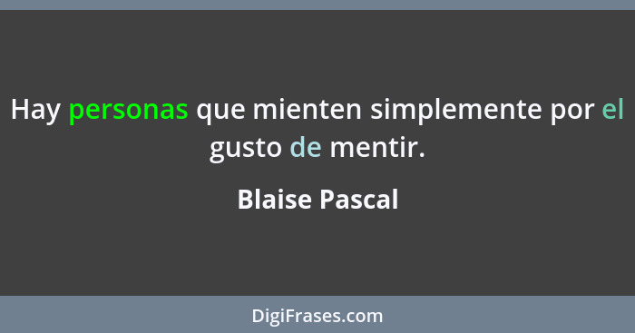Hay personas que mienten simplemente por el gusto de mentir.... - Blaise Pascal