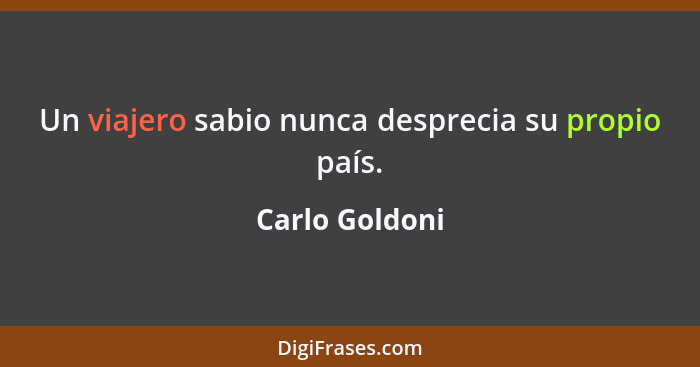 Un viajero sabio nunca desprecia su propio país.... - Carlo Goldoni