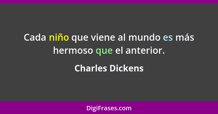 Cada niño que viene al mundo es más hermoso que el anterior.... - Charles Dickens